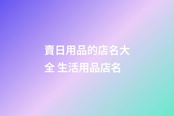 賣日用品的店名大全 生活用品店名-第1張-店鋪起名-玄機派